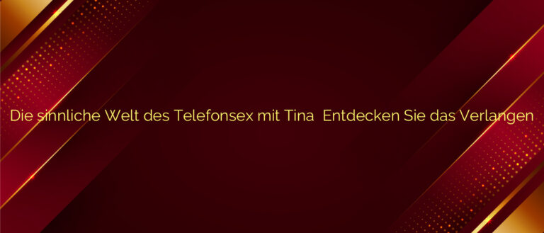 Die sinnliche Welt des Telefonsex mit Tina ✴️ Entdecken Sie das Verlangen